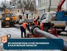 За два года в Калужской области обновили 80 километров инженерных сетей